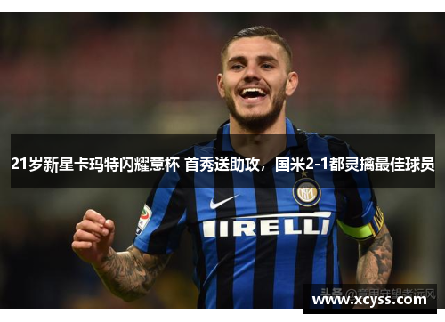 21岁新星卡玛特闪耀意杯 首秀送助攻，国米2-1都灵擒最佳球员