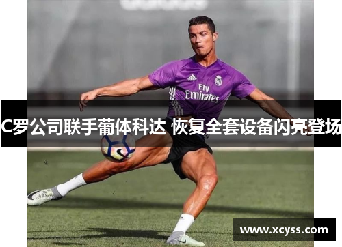 C罗公司联手葡体科达 恢复全套设备闪亮登场